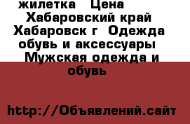 жилетка › Цена ­ 500 - Хабаровский край, Хабаровск г. Одежда, обувь и аксессуары » Мужская одежда и обувь   